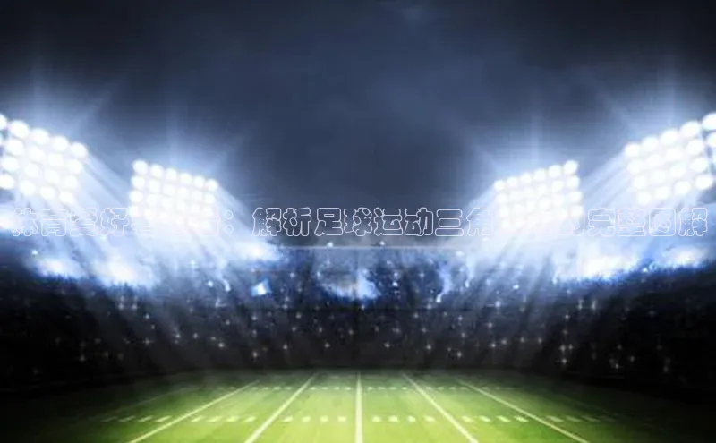 JN江南官方官网入口一径科技体育爱好者必看：解析足球运动三角背心的完整图解