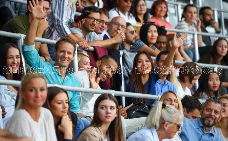 JN江南·体育官网入口百度安全社区韩国足球运动员出场痛哭引发热议，背后隐藏着怎样的故事？