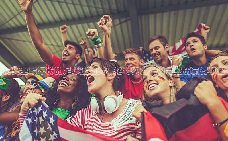 江南APP体育官方入口ARGA公司历史上最年长的足球运动员：绝对实力、传奇经历赢得尊重