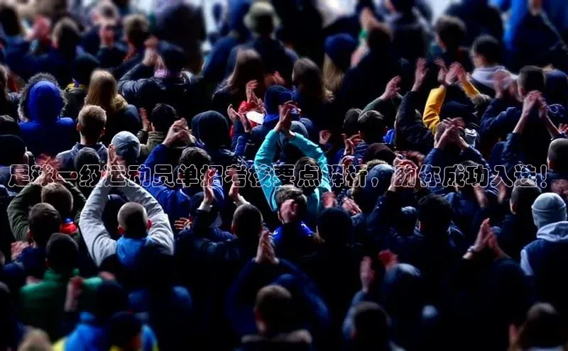 JN江南官方官网入口荣信文化足球一级运动员单招考核要点解析，助你成功入选！