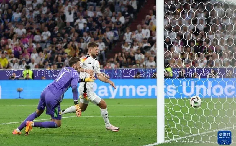 JN体育平台江铃新能源《足球自由球员合同到期后，哪些顶级俱乐部有可能签约？》