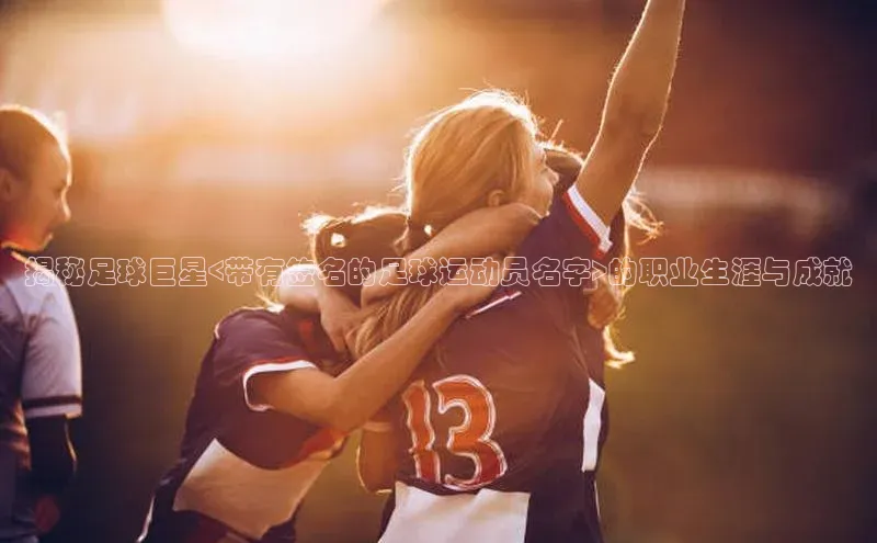 JN体育登录入口天下秀揭秘足球巨星<带有签名的足球运动员名字>的职业生涯与成就