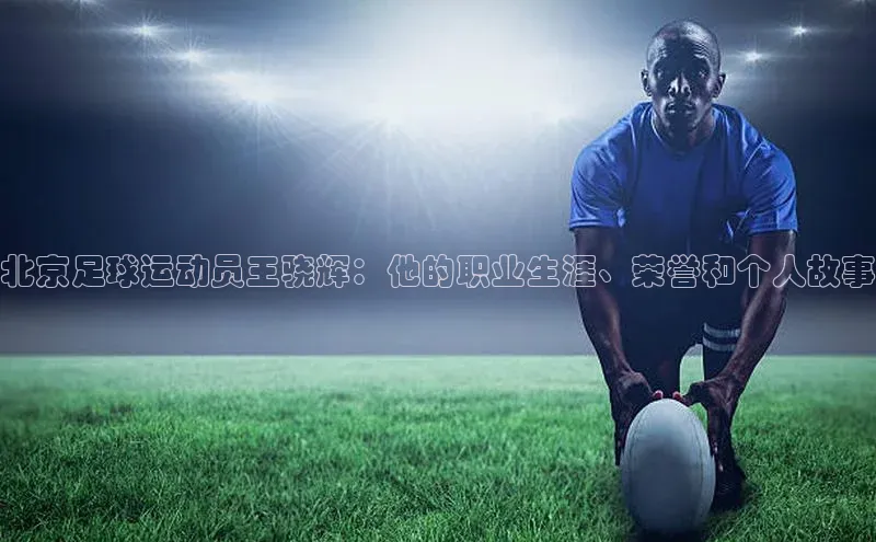 江南·体育官方网站雷柏科技北京足球运动员王骁辉：他的职业生涯、荣誉和个人故事