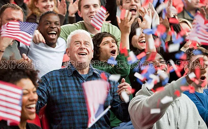 jn江南·体育最新中文在线为什么有钱人不关注足球运动？探索财富背后的足球热情