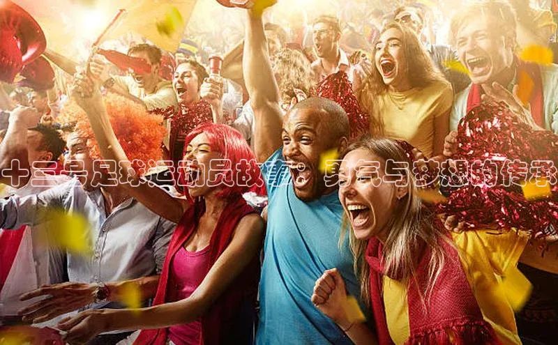 jn体育APP网页版文心一言十三号足球运动员故事：勇气与梦想的传承