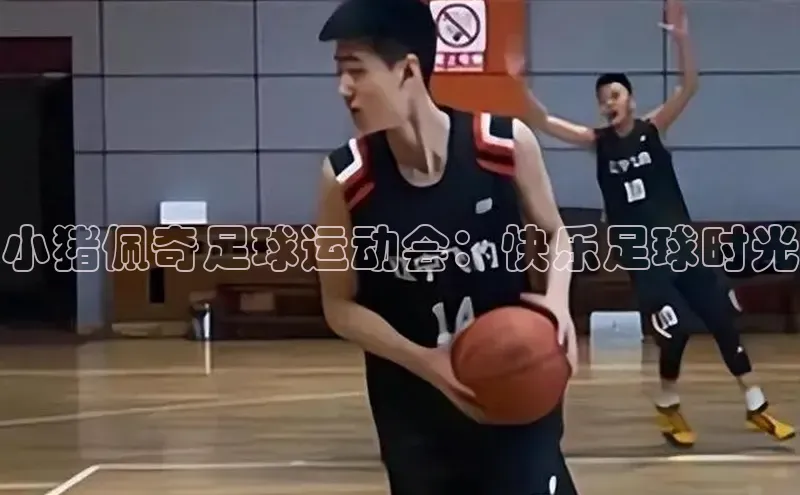 江南·体育中国官方网歌力思小猪佩奇足球运动会：快乐足球时光