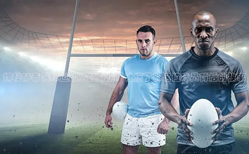 江南APP体育官方网站华扬联众揭秘杨春足球运动员的身份，让您了解这位球员背后的故事