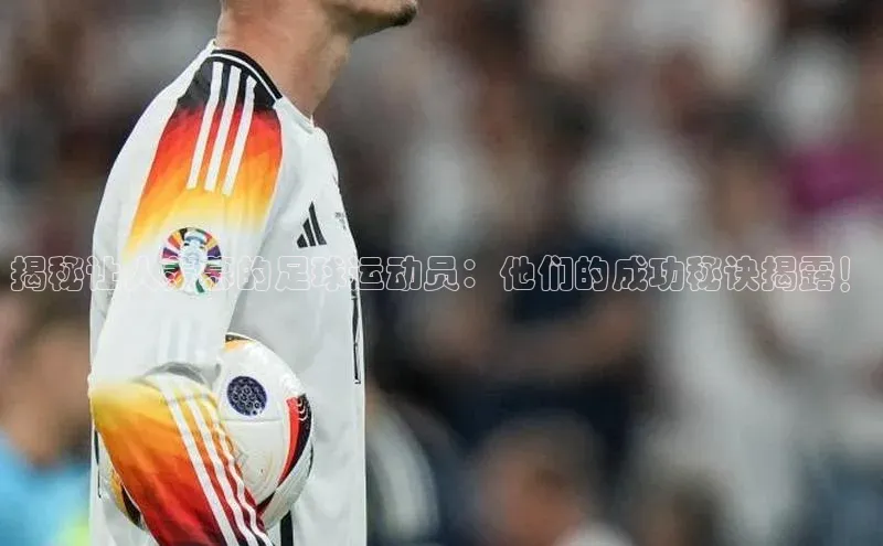 江南·体育官方网站雷柏科技揭秘让人羡慕的足球运动员：他们的成功秘诀揭露！