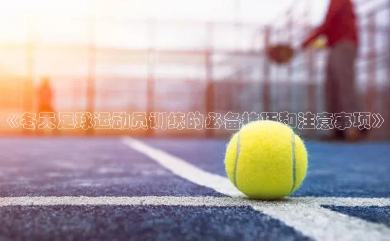 江南娱乐体育官网入口引力传媒《冬天足球运动员训练的必备技巧和注意事项》