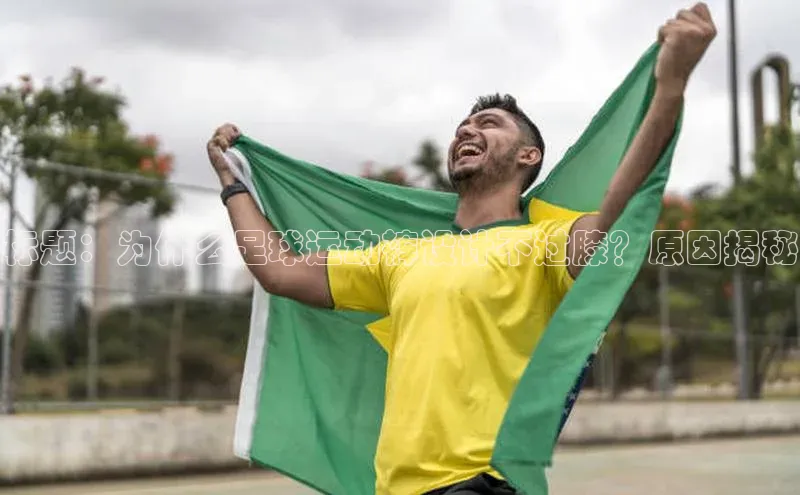 江南·体育官方网站登录遥望科技标题：为什么足球运动裤设计不过膝？原因揭秘