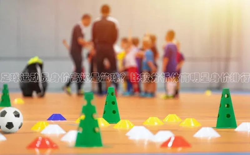 江南·体育官方网站登录百家号足球运动员身价高还是篮球？比较分析体育明星身价排行