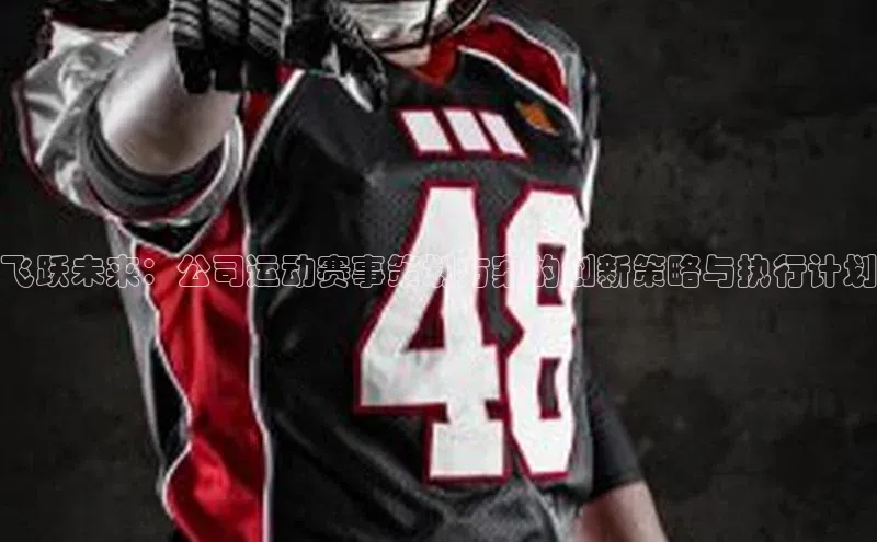 JNTY江南官方体育app壹网壹创飞跃未来：公司运动赛事策划方案的创新策略与执行计划