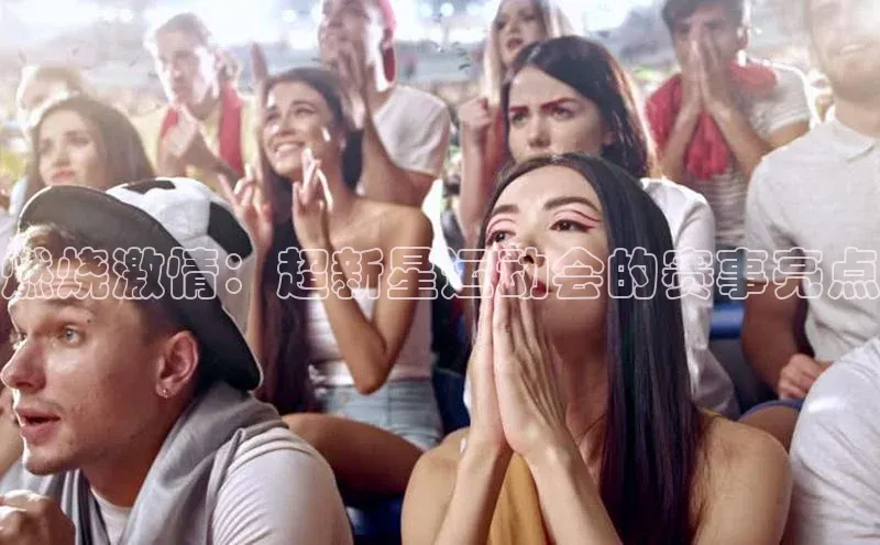 JN江南·体育网页版福石控股燃烧激情：超新星运动会的赛事亮点