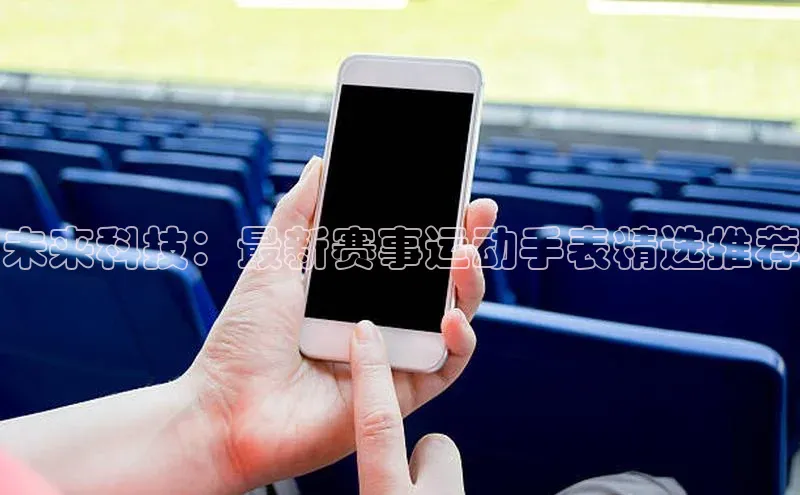 JN体育官网度小满支付未来科技：最新赛事运动手表精选推荐