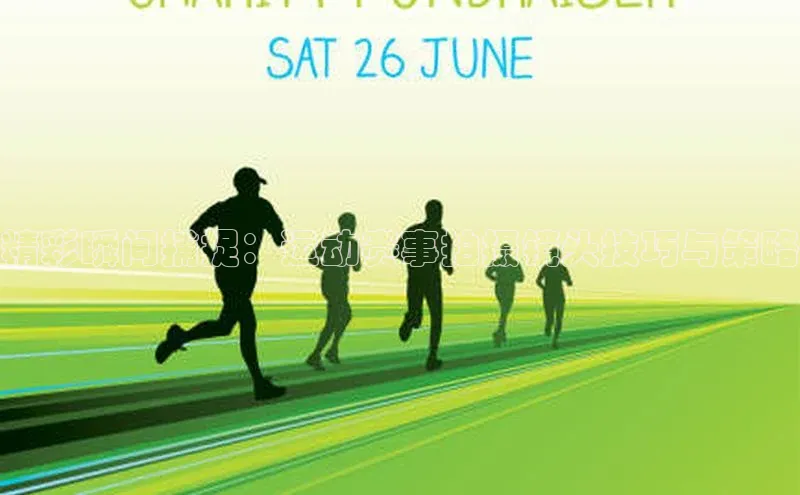 JN体育平台中海达精彩瞬间捕捉：运动赛事拍摄镜头技巧与策略