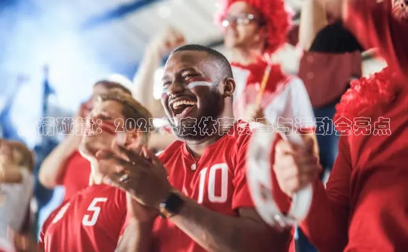 jn体育APP网页版文心一言激情碰撞：2023年度体育赛事与运动会亮点
