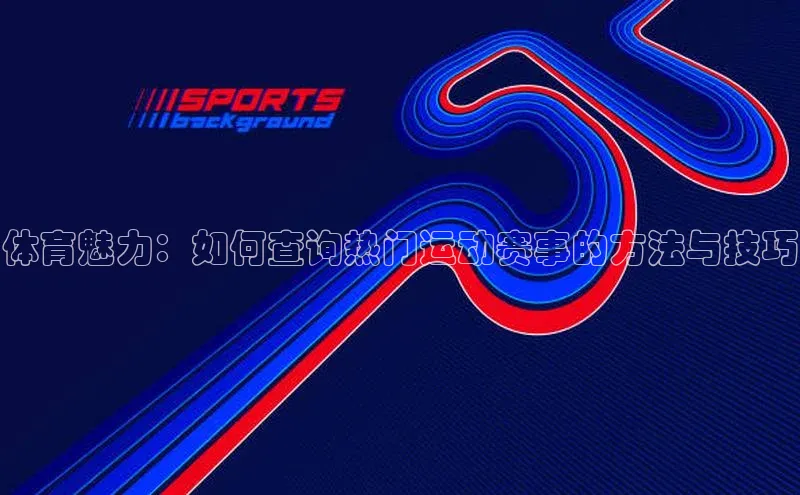 江南·体育官方网站登录同程体育魅力：如何查询热门运动赛事的方法与技巧