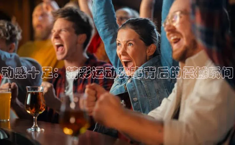 JN江南·体育官方网站百度数据开放平台动感十足：精彩运动赛事背后的震撼瞬间