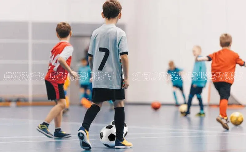 jn体育APP网页版百度搜索资源平台点燃激情：成功策略与技巧——如何成功举办商业运动赛事