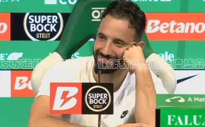 jn江南·体育登录入口梯哥哥科技京东运动大牌赛事：健康新高度的年度盛宴