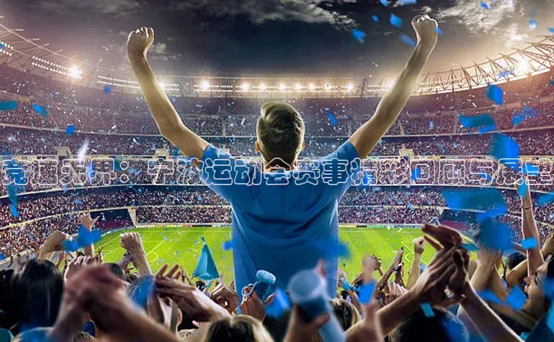 江南app体育官网登录百度众测竞速无界：宁波运动会赛事精彩回顾与展望