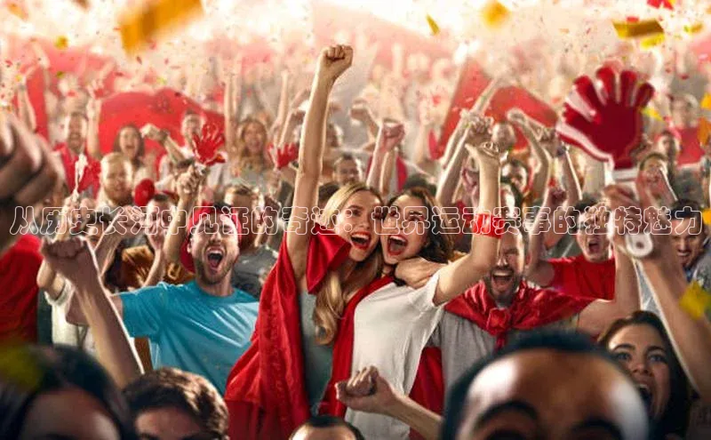 从历史长河中见证的奇迹：世界运动赛事的独特魅力