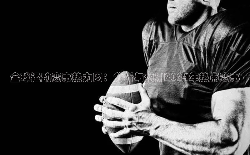 全球运动赛事热力图：分析与预测2024年热点赛事