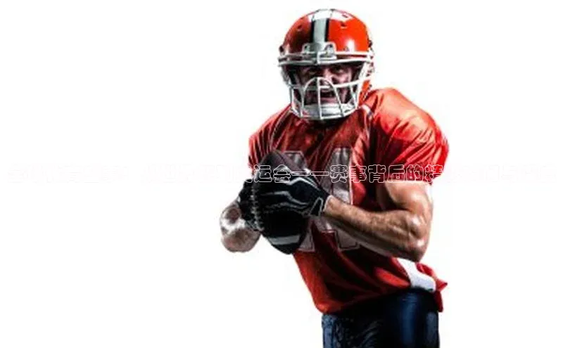 全球体育盛事：从世界杯到奥运会——赛事背后的精彩瞬间与深度