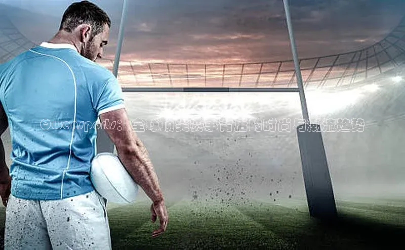 Qwensports：全球顶尖赛事背后的时尚与潮流趋势