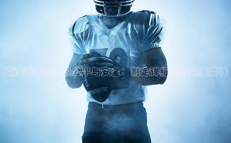 探讨跑步赛事的公平与安全：制定详细规则的重要性