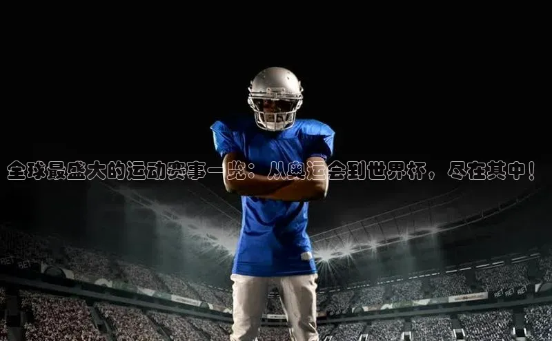 全球最盛大的运动赛事一览：从奥运会到世界杯，尽在其中！