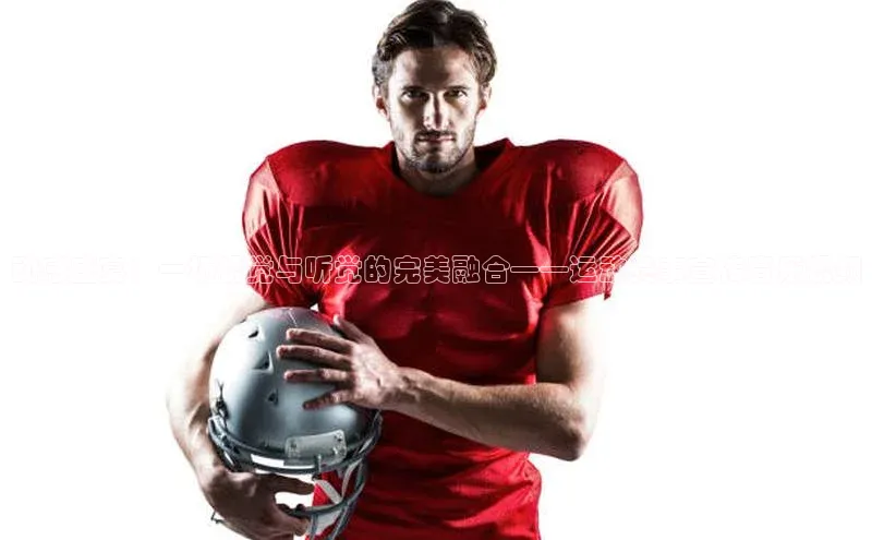 动感盛宴：一场视觉与听觉的完美融合——运动赛事宣传音乐视频