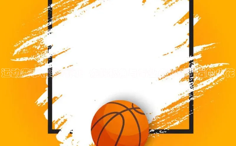 运动赛事精彩瞬间：你的视角与专业点评碰撞后的火花