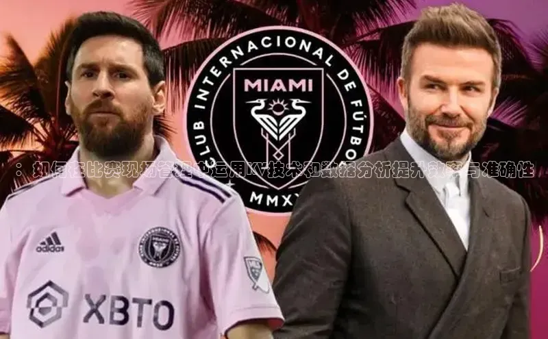 ：如何在比赛现场管理中运用KV技术和数据分析提升效率与准确性