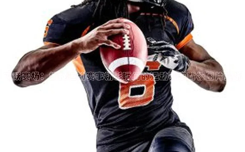 飞跃赛场：捕捉运动赛事精彩瞬间的运动赛事背板图片赏析