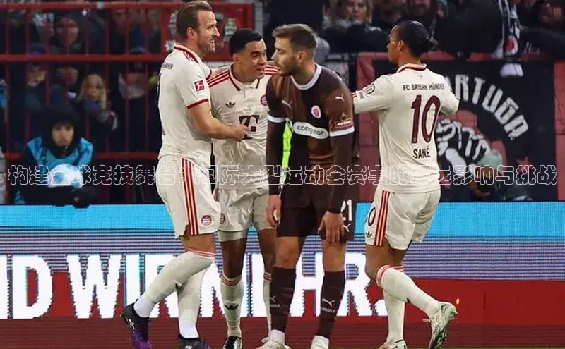 构建全球竞技舞台：国际大型运动会赛事的深远影响与挑战