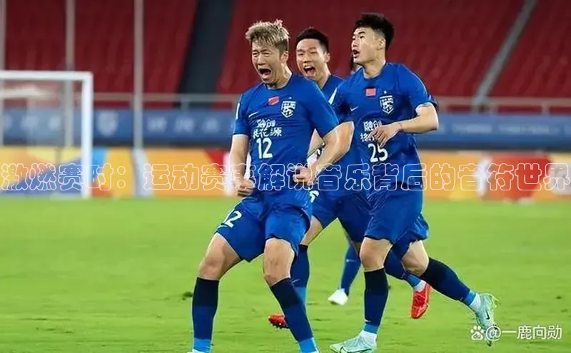 激燃赛时：运动赛事解说音乐背后的音符世界