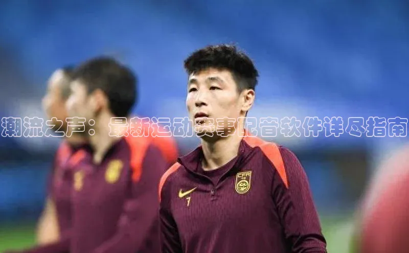 潮流之声：最新运动赛事配音软件详尽指南