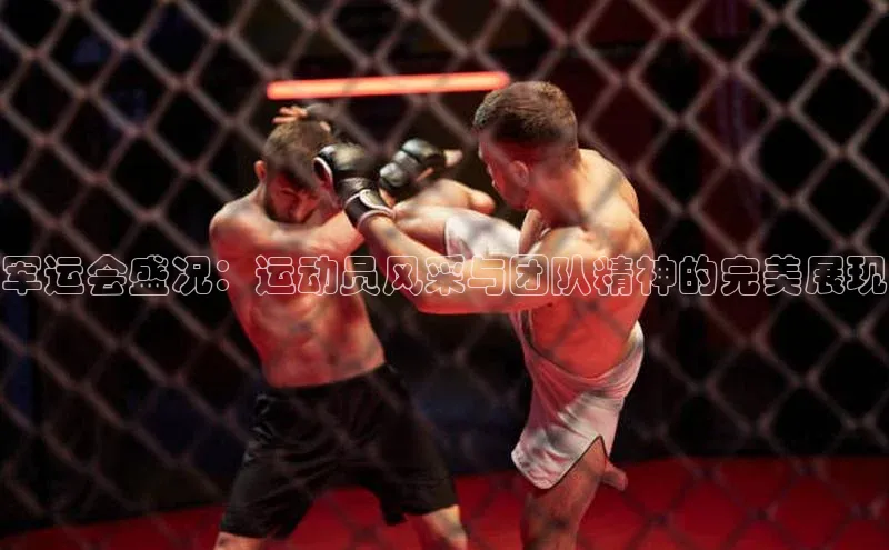 军运会盛况：运动员风采与团队精神的完美展现