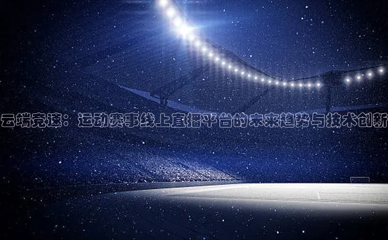 云端竞速：运动赛事线上直播平台的未来趋势与技术创新