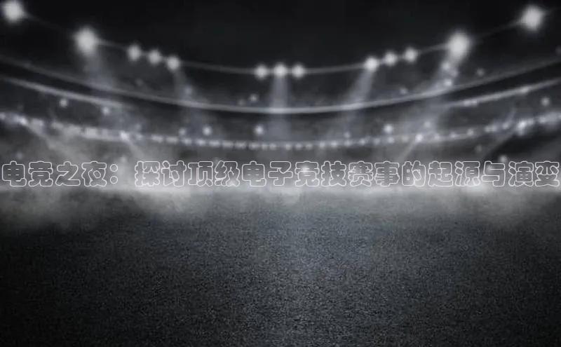 电竞之夜：探讨顶级电子竞技赛事的起源与演变