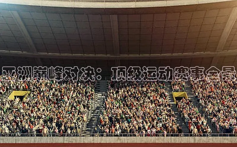 亚洲巅峰对决：顶级运动赛事全景