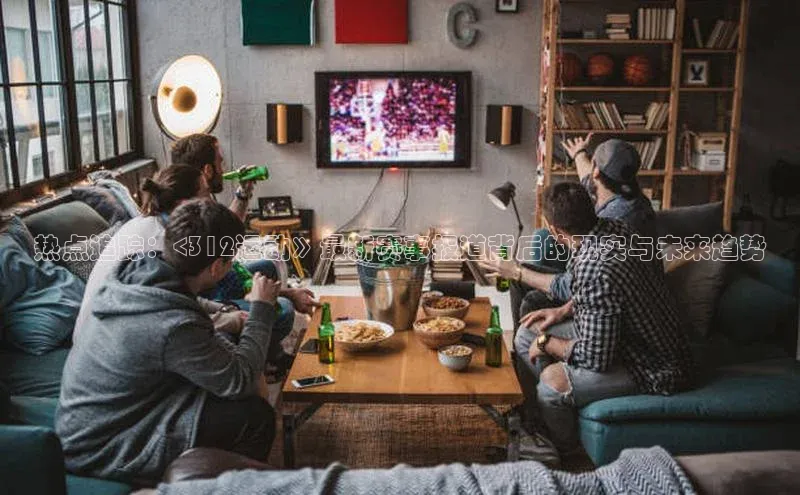 热点追踪：<312运动》最新赛事报道背后的现实与未来趋势