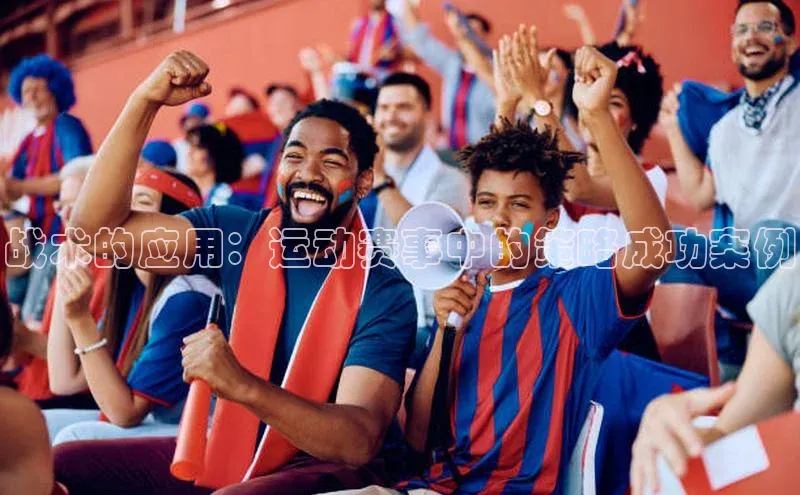 战术的应用：运动赛事中的策略成功案例