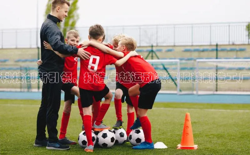 科技创新引领，打造卓越运动赛事服装制造工厂