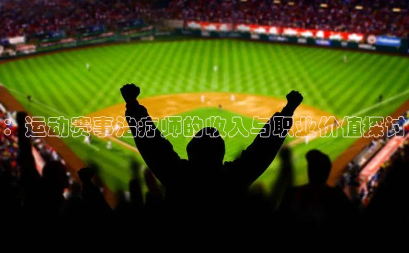 ：运动赛事治疗师的收入与职业价值探讨