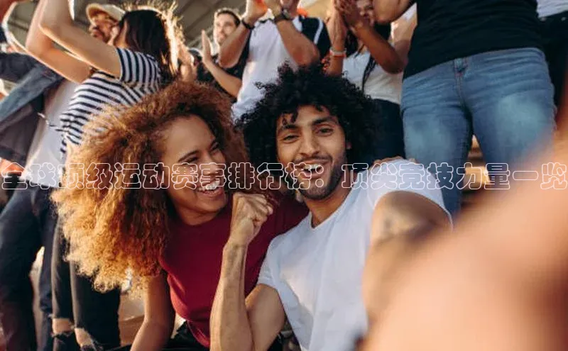 全球顶级运动赛事排行榜：顶尖竞技力量一览