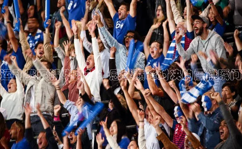 运动赛事精华剪辑：感受巅峰对决的震撼瞬间