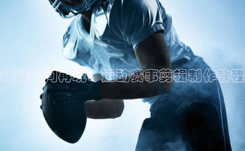 精彩瞬间再现：运动赛事剪辑制作教程