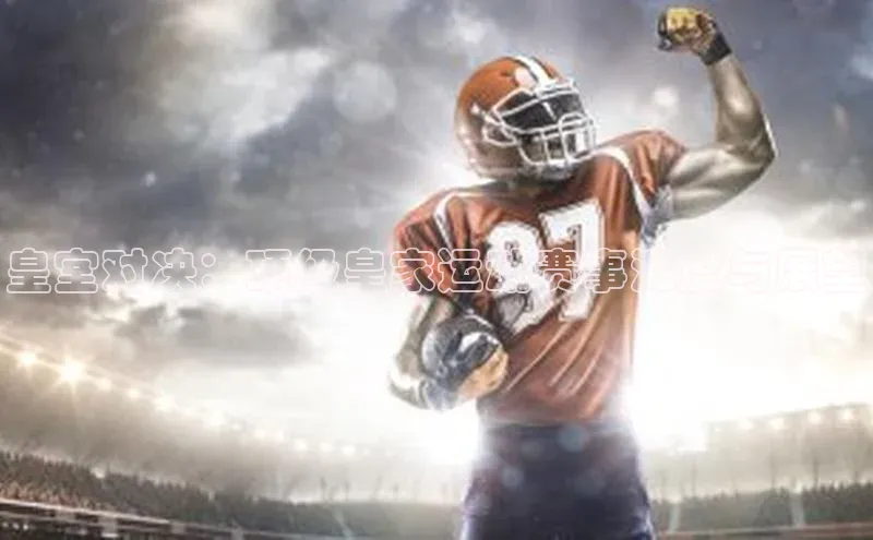 皇室对决：顶级皇家运动赛事深度与展望